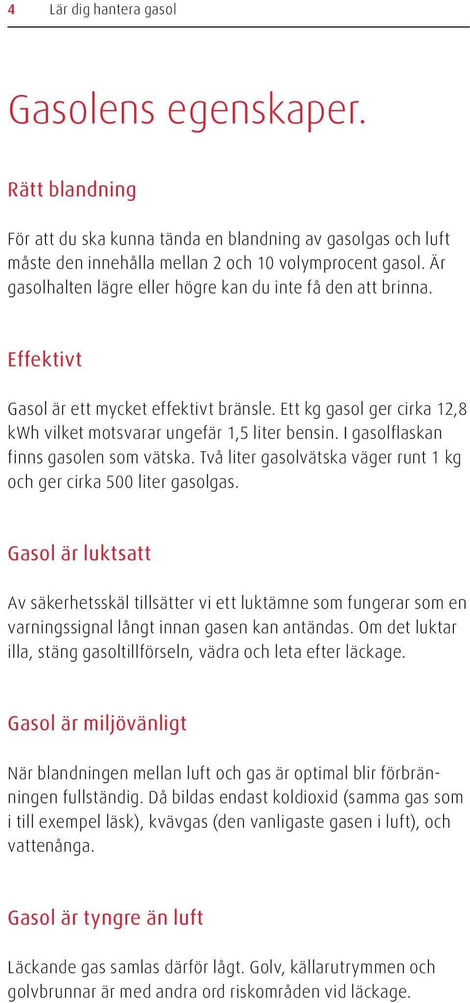 I gasolflaskan finns gasolen som vätska. Två liter gasolvätska väger runt 1 kg och ger cirka 500 liter gasolgas.