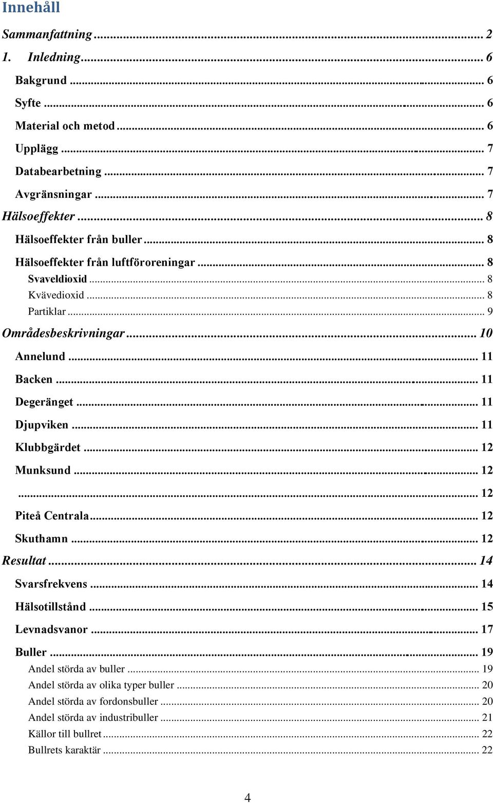 .. 11 Degeränget... 11 Djupviken... 11 Klubbgärdet... 12 Munksund... 12... 12 Piteå Centrala... 12 Skuthamn... 12 Resultat... 14 Svarsfrekvens... 14 Hälsotillstånd... 15 Levnadsvanor.