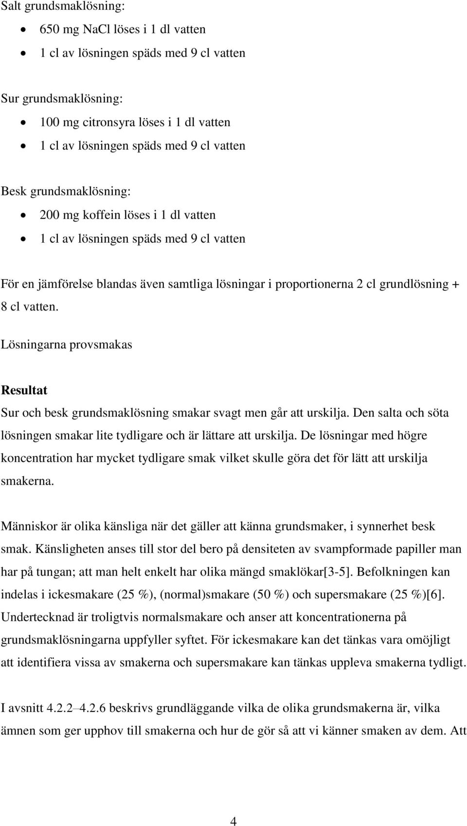 Lösningarna provsmakas Resultat Sur och besk grundsmaklösning smakar svagt men går att urskilja. Den salta och söta lösningen smakar lite tydligare och är lättare att urskilja.