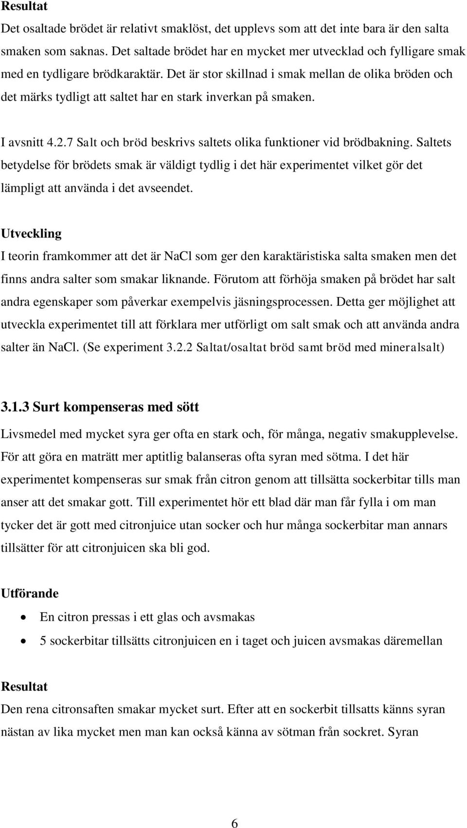 Det är stor skillnad i smak mellan de olika bröden och det märks tydligt att saltet har en stark inverkan på smaken. I avsnitt 4.2.7 Salt och bröd beskrivs saltets olika funktioner vid brödbakning.