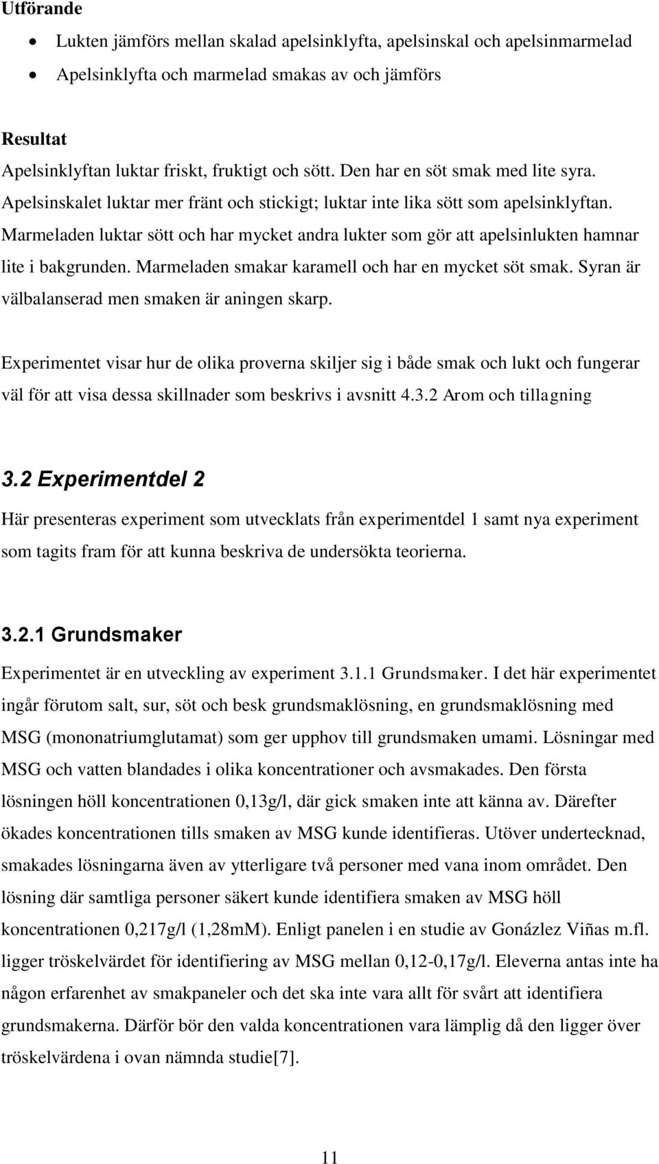 Marmeladen luktar sött och har mycket andra lukter som gör att apelsinlukten hamnar lite i bakgrunden. Marmeladen smakar karamell och har en mycket söt smak.