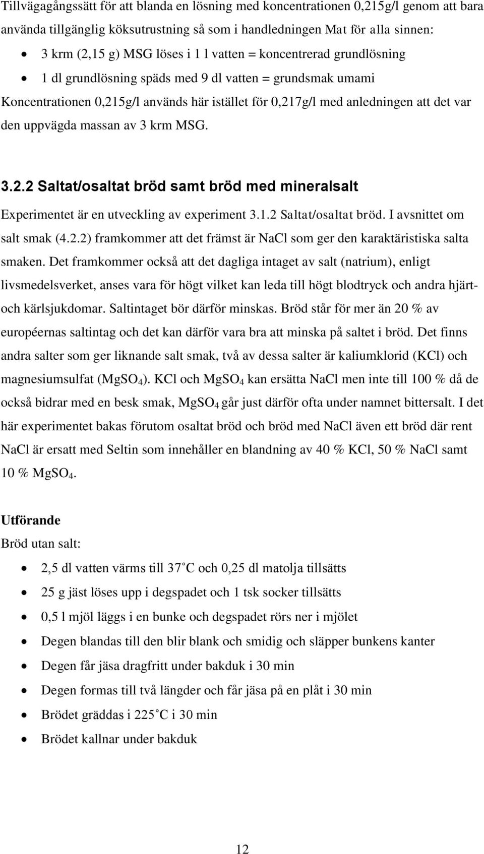 av 3 krm MSG. 3.2.2 Saltat/osaltat bröd samt bröd med mineralsalt Experimentet är en utveckling av experiment 3.1.2 Saltat/osaltat bröd. I avsnittet om salt smak (4.2.2) framkommer att det främst är NaCl som ger den karaktäristiska salta smaken.