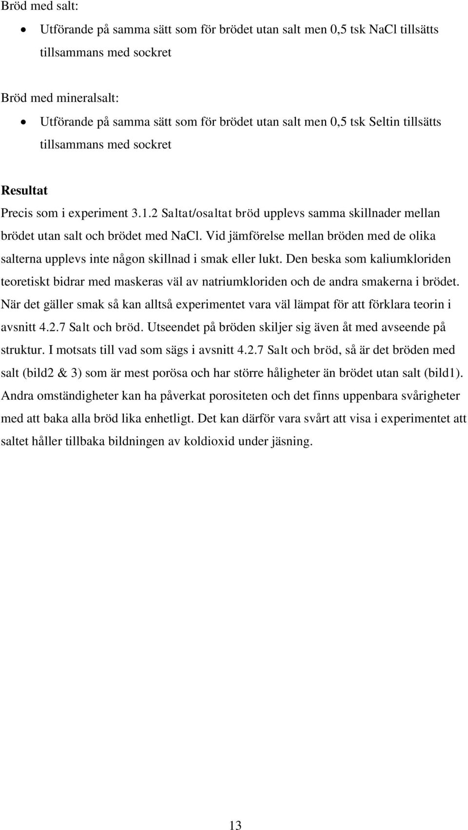 Vid jämförelse mellan bröden med de olika salterna upplevs inte någon skillnad i smak eller lukt.