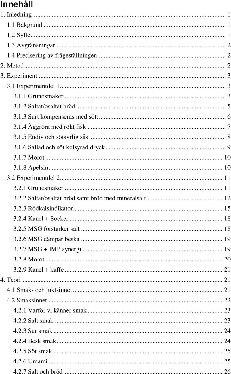 1.8 Apelsin... 10 3.2 Experimentdel 2... 11 3.2.1 Grundsmaker... 11 3.2.2 Saltat/osaltat bröd samt bröd med mineralsalt... 12 3.2.3 Rödkålsindikator... 15 3.2.4 Kanel + Socker... 18 3.2.5 MSG förstärker salt.