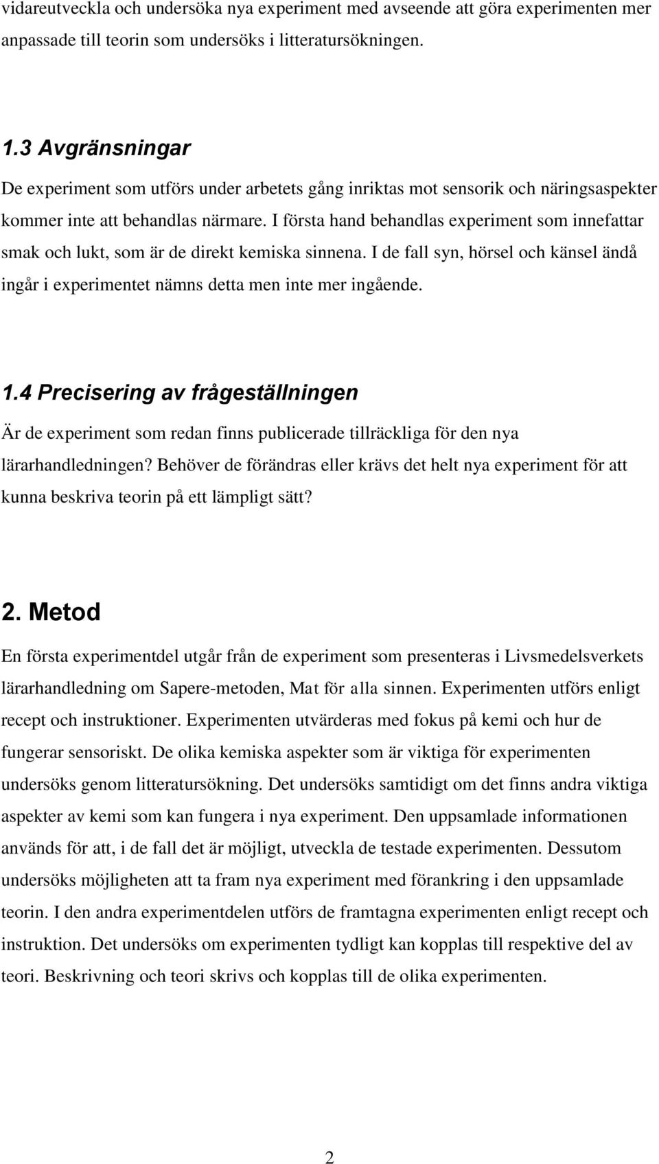 I första hand behandlas experiment som innefattar smak och lukt, som är de direkt kemiska sinnena. I de fall syn, hörsel och känsel ändå ingår i experimentet nämns detta men inte mer ingående. 1.