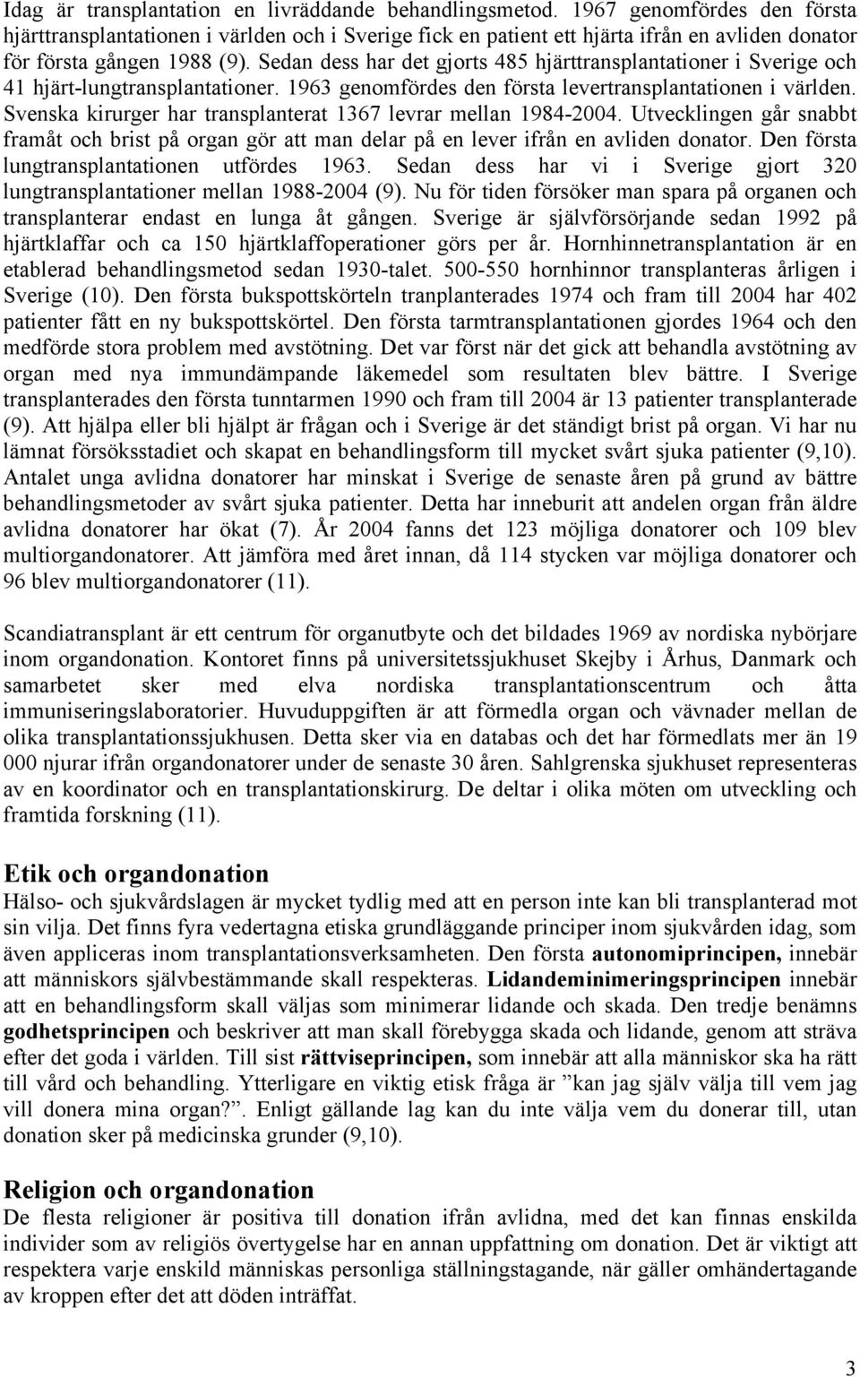 Sedan dess har det gjorts 485 hjärttransplantationer i Sverige och 41 hjärt-lungtransplantationer. 1963 genomfördes den första levertransplantationen i världen.