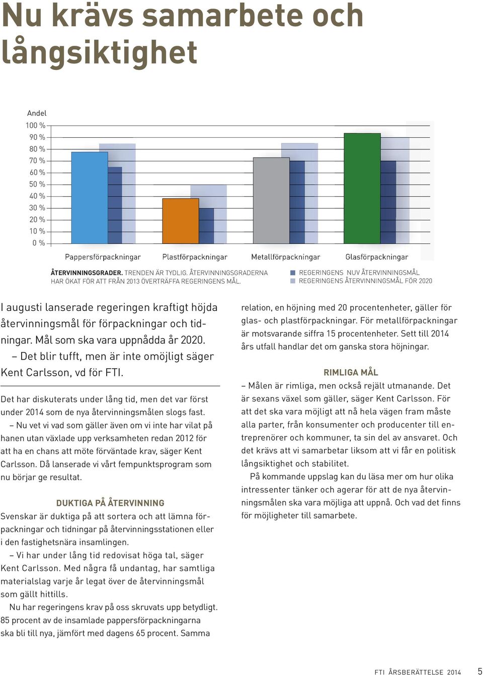 REGERINGENS ÅTERVINNINGSMÅL FÖR 2020 I augusti lanserade regeringen kraftigt höjda återvinningsmål för förpackningar och tidningar. Mål som ska vara uppnådda år 2020.