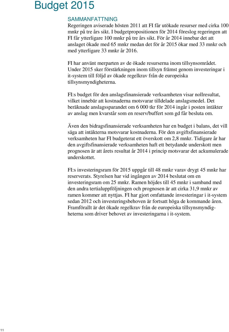 För år 2014 innebar det att anslaget ökade med 65 mnkr medan det för år 2015 ökar med 33 mnkr och med ytterligare 33 mnkr år 2016. FI har använt merparten av de ökade resurserna inom tillsynsområdet.