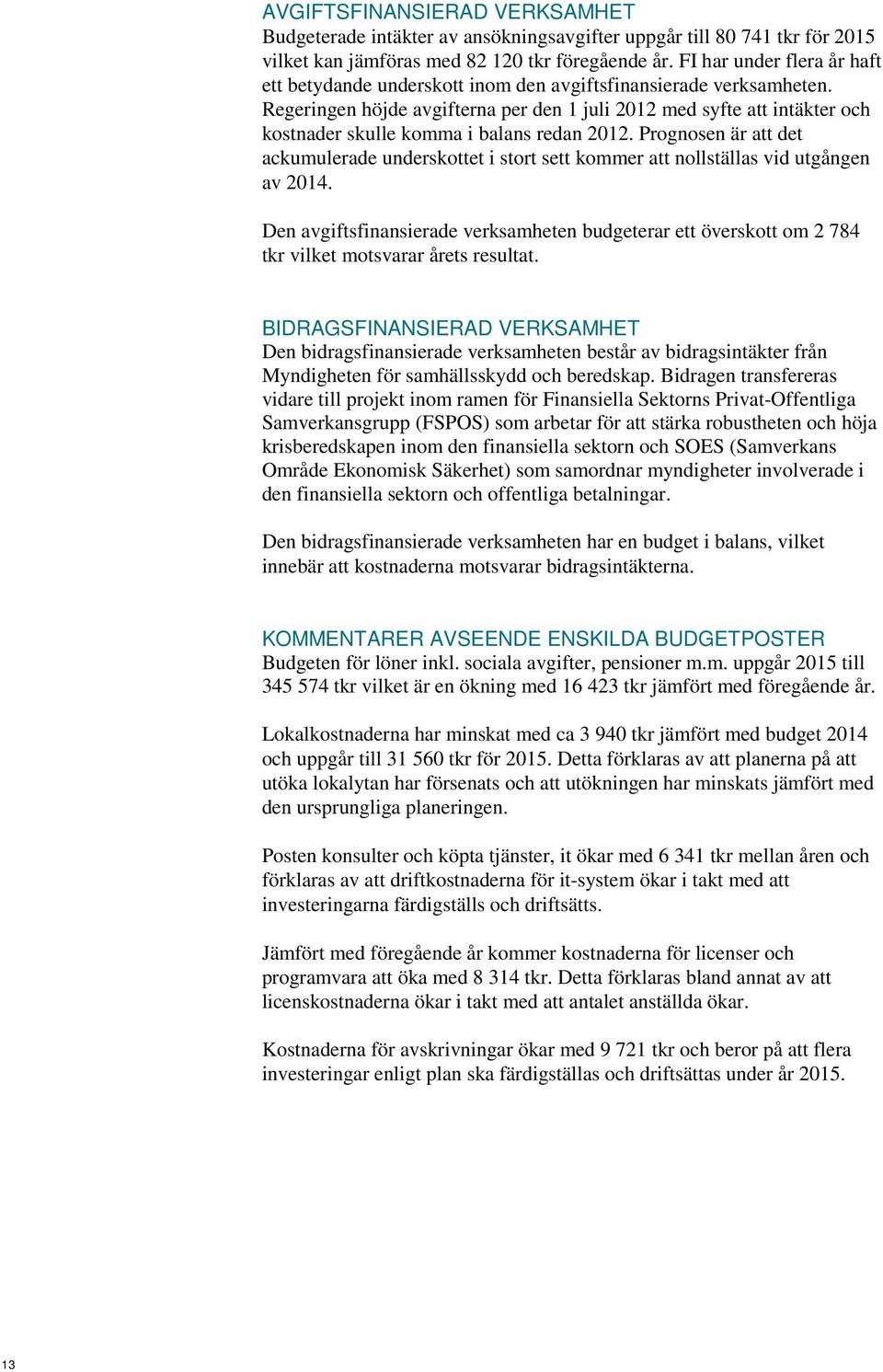 Regeringen höjde avgifterna per den 1 juli 2012 med syfte att intäkter och kostnader skulle komma i balans redan 2012.