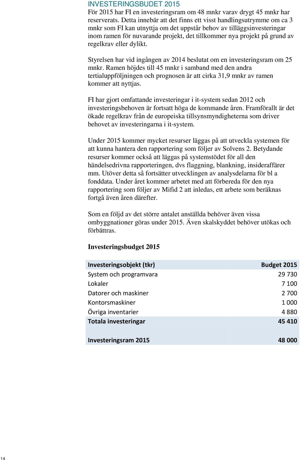 grund av regelkrav eller dylikt. Styrelsen har vid ingången av 2014 beslutat om en investeringsram om 25 mnkr.