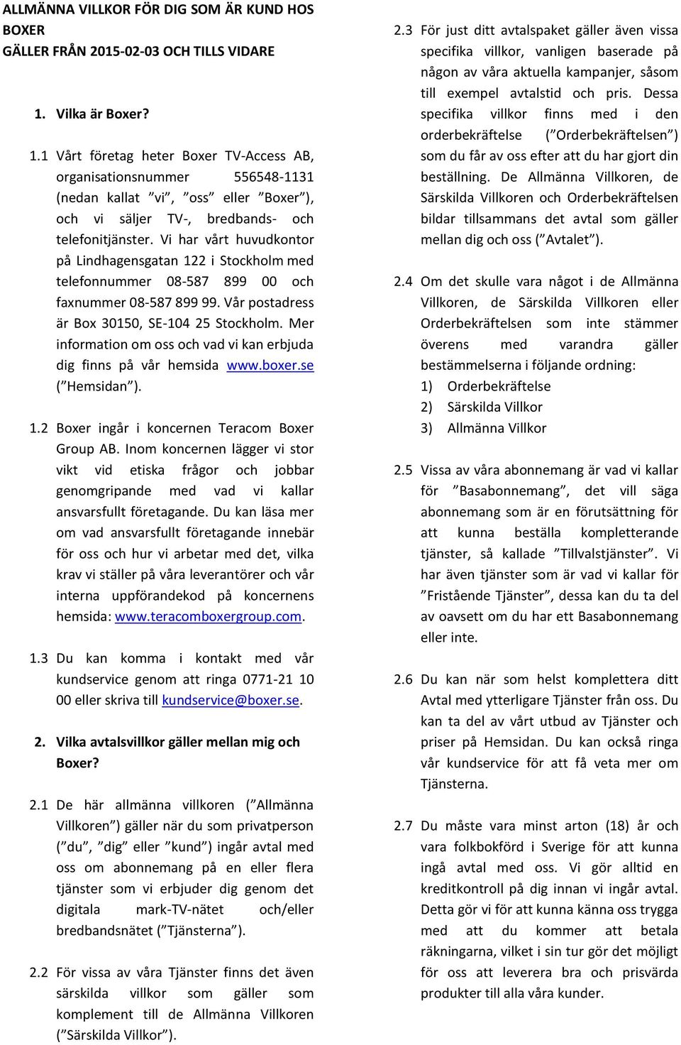 Vi har vårt huvudkontor på Lindhagensgatan 122 i Stockholm med telefonnummer 08-587 899 00 och faxnummer 08-587 899 99. Vår postadress är Box 30150, SE-104 25 Stockholm.