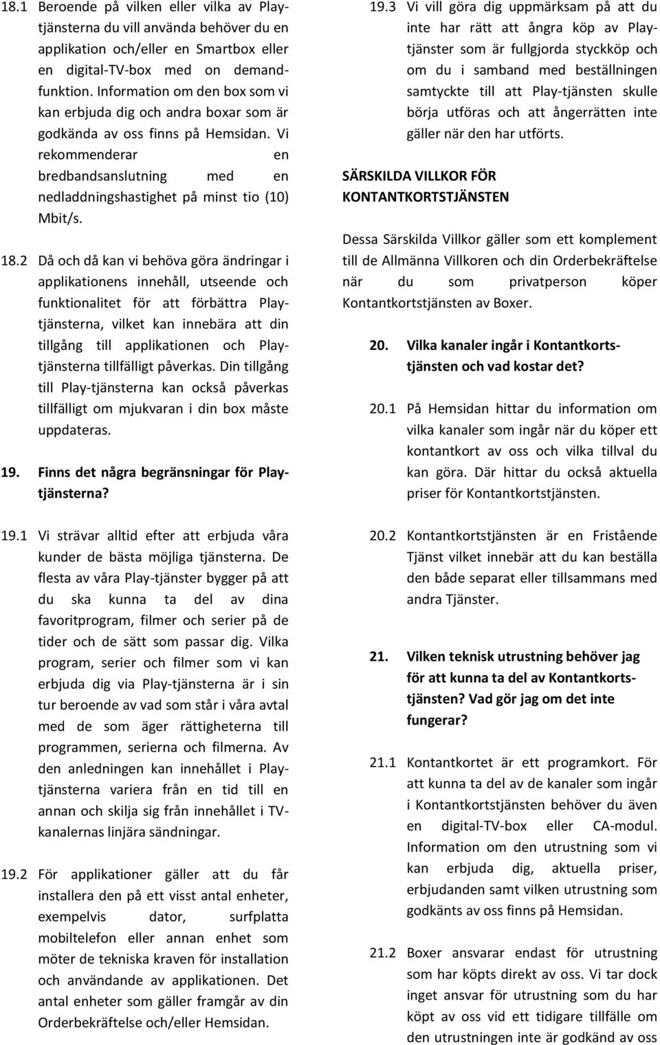 18.2 Då och då kan vi behöva göra ändringar i applikationens innehåll, utseende och funktionalitet för att förbättra Playtjänsterna, vilket kan innebära att din tillgång till applikationen och