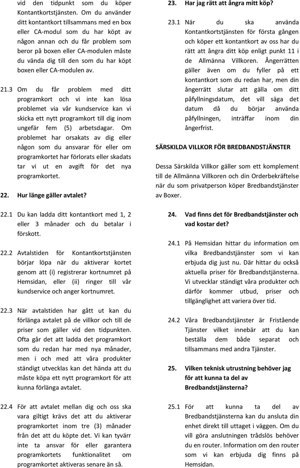 boxen eller CA-modulen av. 21.3 Om du får problem med ditt programkort och vi inte kan lösa problemet via vår kundservice kan vi skicka ett nytt programkort till dig inom ungefär fem (5) arbetsdagar.