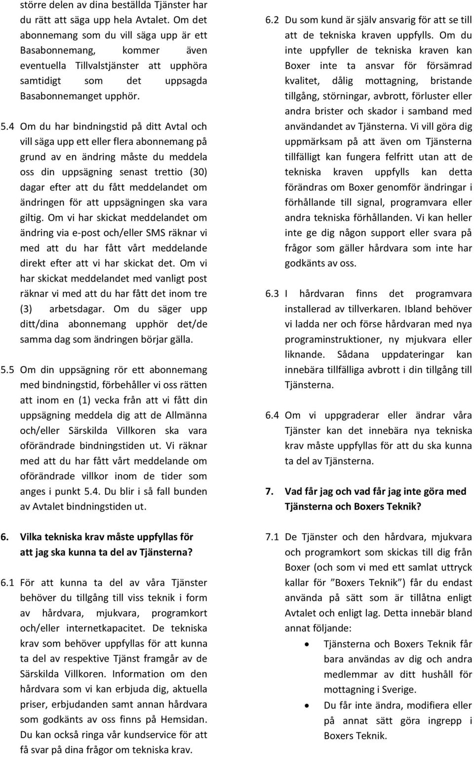 4 Om du har bindningstid på ditt Avtal och vill säga upp ett eller flera abonnemang på grund av en ändring måste du meddela oss din uppsägning senast trettio (30) dagar efter att du fått meddelandet