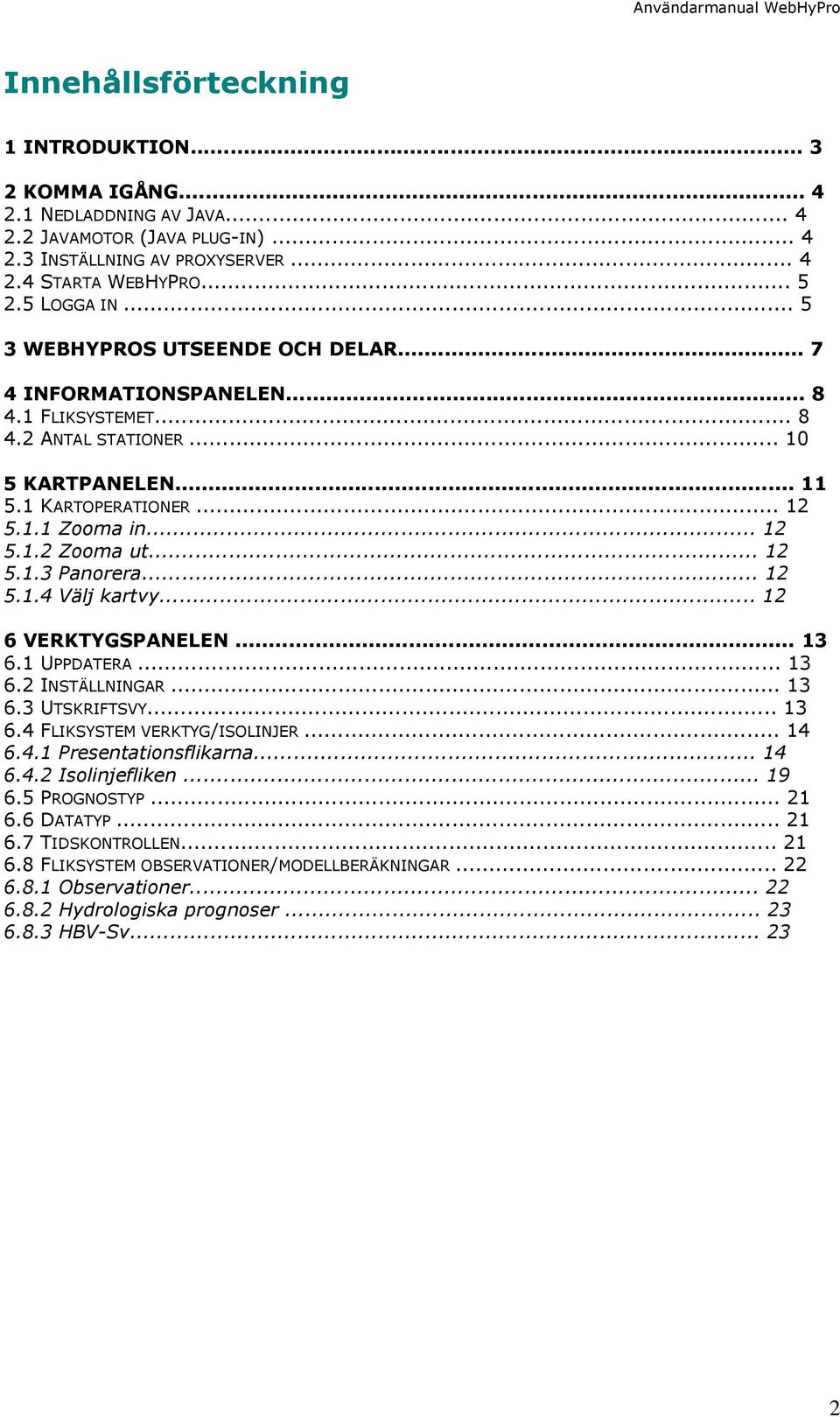 .. 12 5.1.3 Panorera... 12 5.1.4 Välj kartvy... 12 6 VERKTYGSPANELEN... 13 6.1 UPPDATERA... 13 6.2 INSTÄLLNINGAR... 13 6.3 UTSKRIFTSVY... 13 6.4 FLIKSYSTEM VERKTYG/ISOLINJER... 14 6.4.1 Presentationsflikarna.