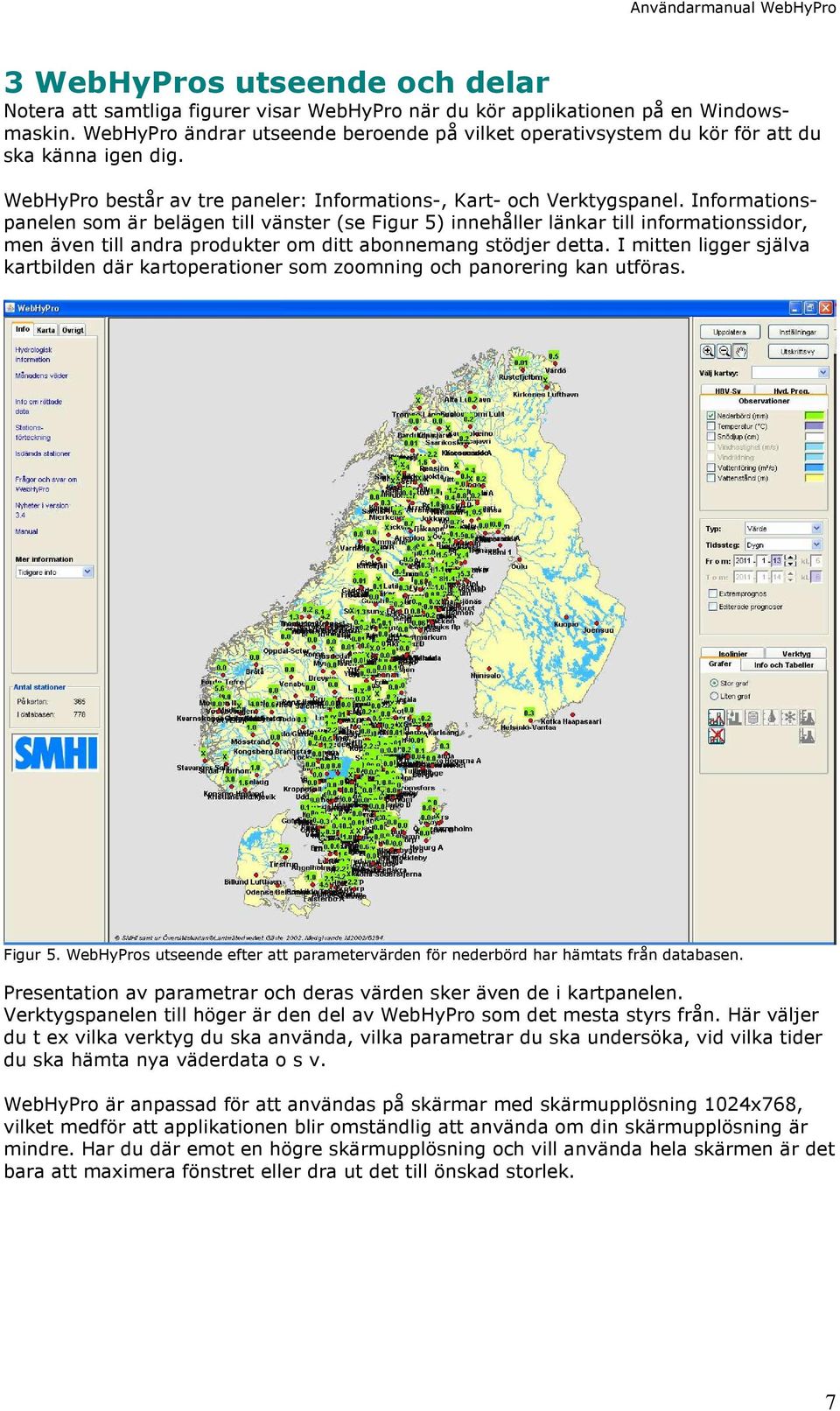 Informationspanelen som är belägen till vänster (se Figur 5) innehåller länkar till informationssidor, men även till andra produkter om ditt abonnemang stödjer detta.