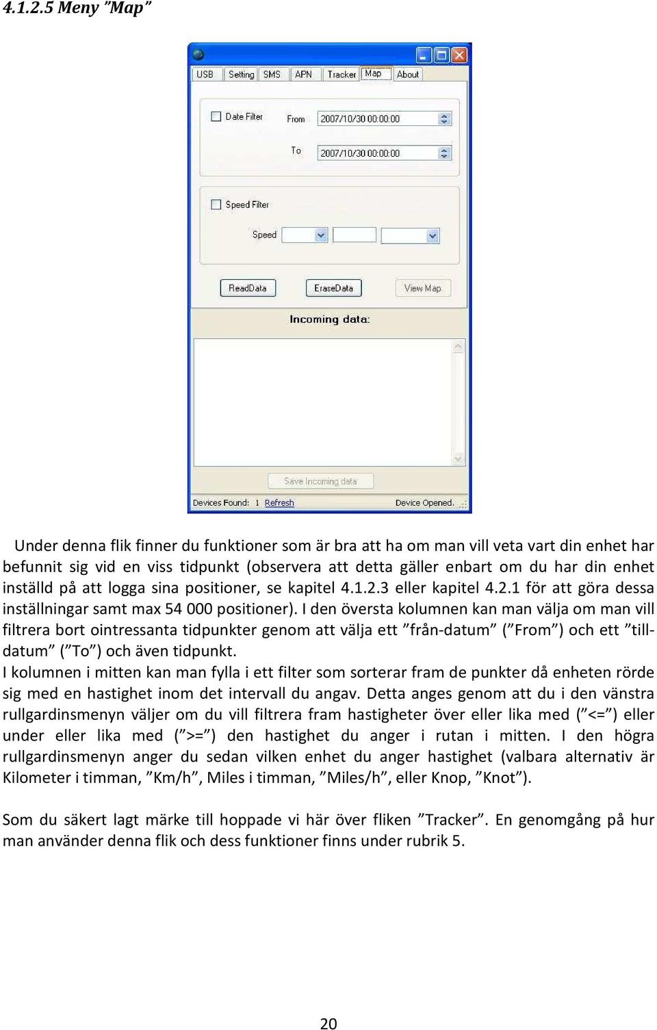 inställd på att logga sina positioner, se kapitel 3 eller kapitel 4.2.1 för att göra dessa inställningar samt max 54 000 positioner).