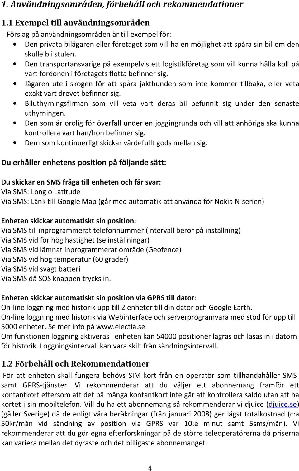 Den transportansvarige på exempelvis ett logistikföretag som vill kunna hålla koll på vart fordonen i företagets flotta befinner sig.