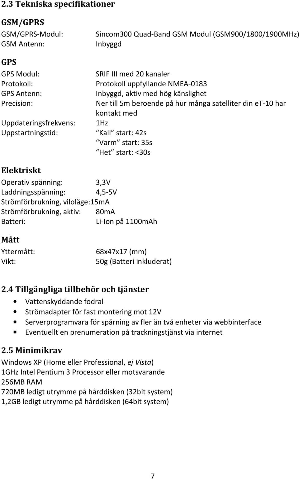 start: 42s Varm start: 35s Het start: <30s Elektriskt Operativ spänning: 3,3V Laddningsspänning: 4,5-5V Strömförbrukning, viloläge:15ma Strömförbrukning, aktiv: 80mA Batteri: Li-Ion på 1100mAh Mått