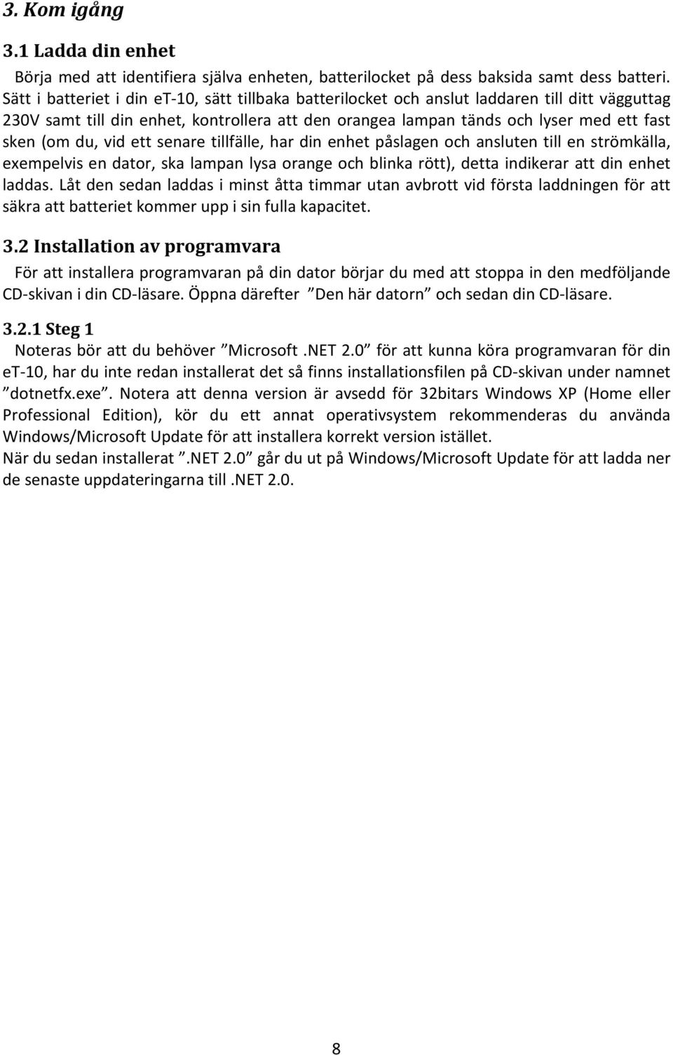 du, vid ett senare tillfälle, har din enhet påslagen och ansluten till en strömkälla, exempelvis en dator, ska lampan lysa orange och blinka rött), detta indikerar att din enhet laddas.