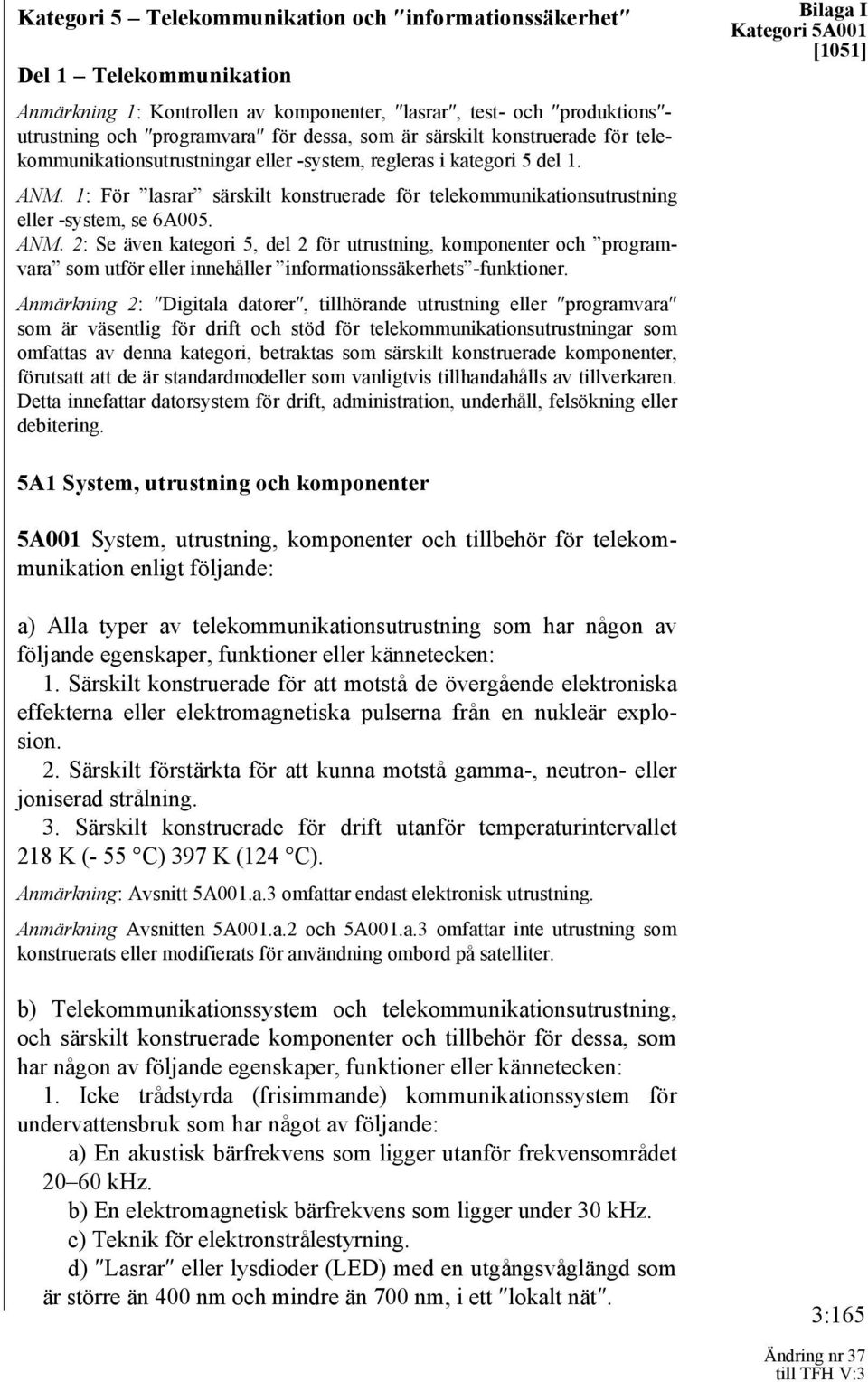 ANM. 2: Se även kategori 5, del 2 för utrustning, komponenter och programvara som utför eller innehåller informationssäkerhets -funktioner.