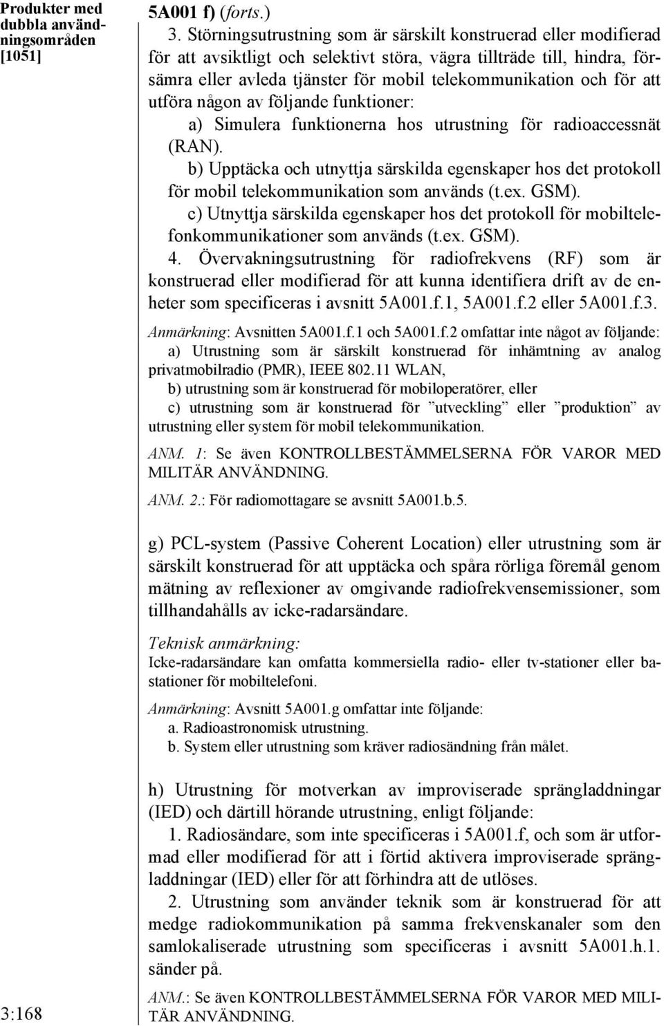 för att utföra någon av följande funktioner: a) Simulera funktionerna hos utrustning för radioaccessnät (RAN).