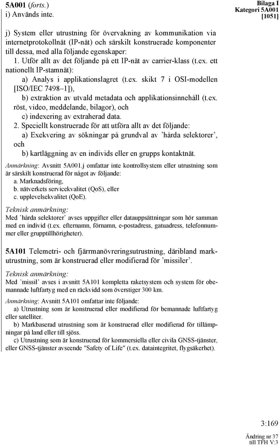 Utför allt av det följande på ett IP-nät av carrier-klass (t.ex. ett nationellt IP-stamnät): a) Analys i applikationslagret (t.ex. skikt 7 i OSI-modellen [ISO/IEC 7498 1]), b) extraktion av utvald metadata och applikationsinnehåll (t.