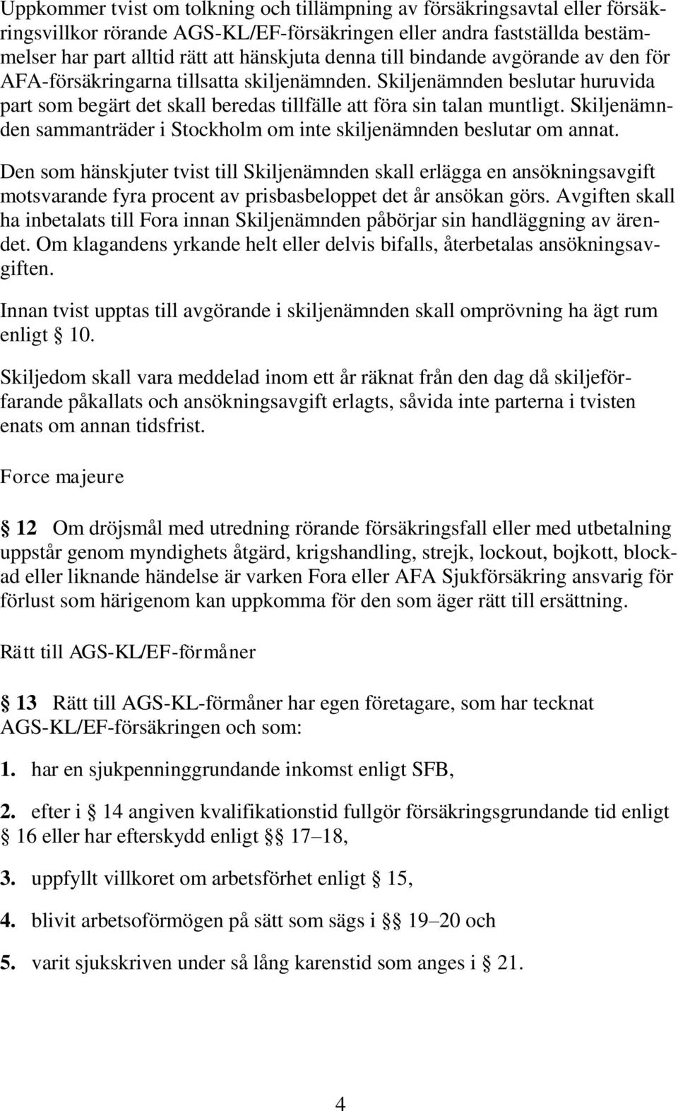 Skiljenämnden sammanträder i Stockholm om inte skiljenämnden beslutar om annat.