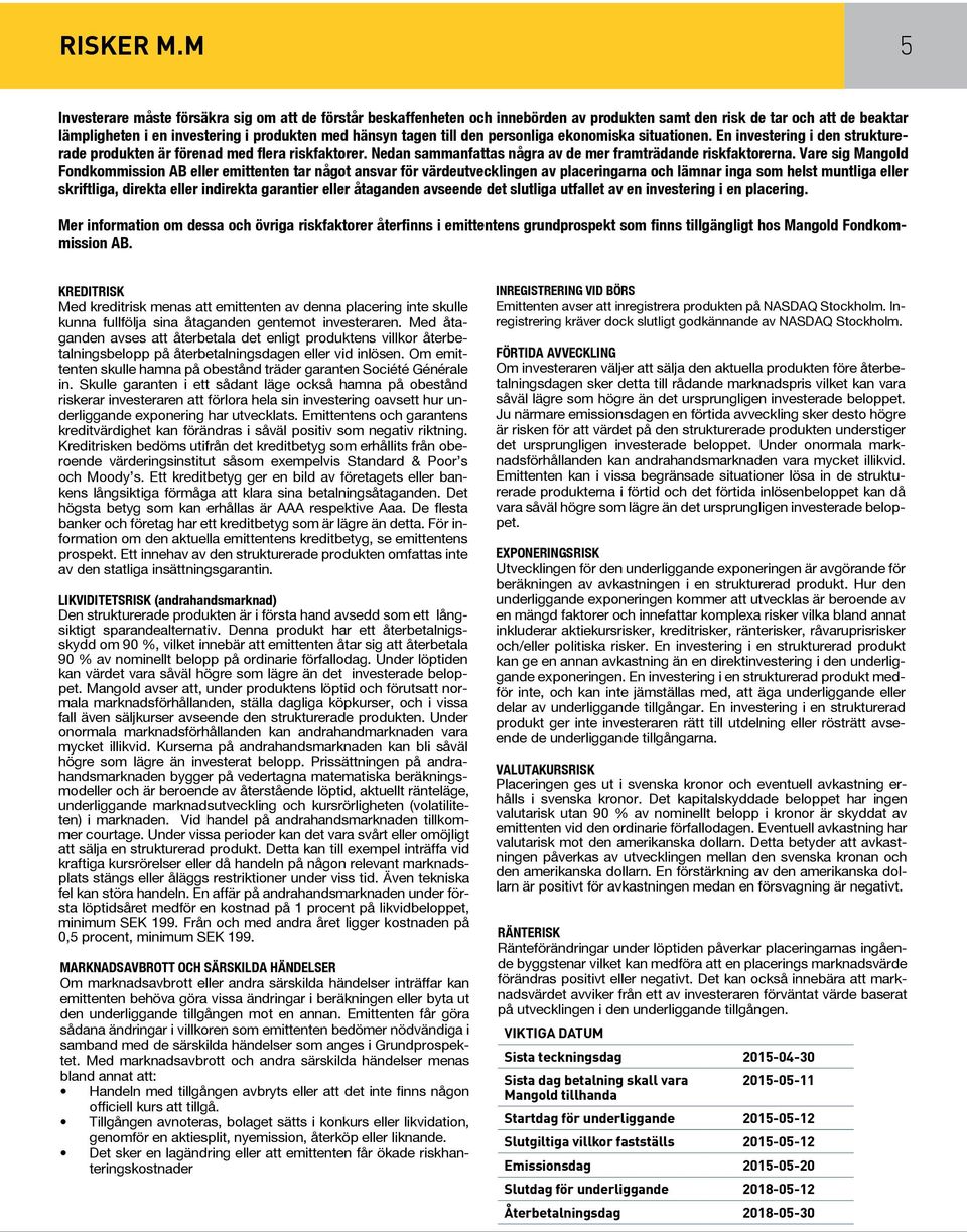 den personliga ekonomiska situationen. En investering i den strukturerade produkten är förenad med flera riskfaktorer. Nedan sammanfattas några av de mer framträdande riskfaktorerna.