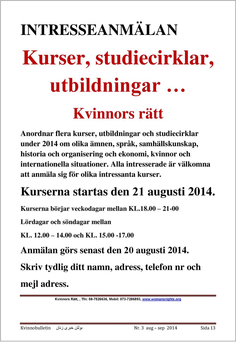 Alla intresserade är välkomna att anmäla sig för olika intressanta kurser. Kurserna startas den 12 augusti 2014. Kurserna börjar veckodagar mellan KL.18.