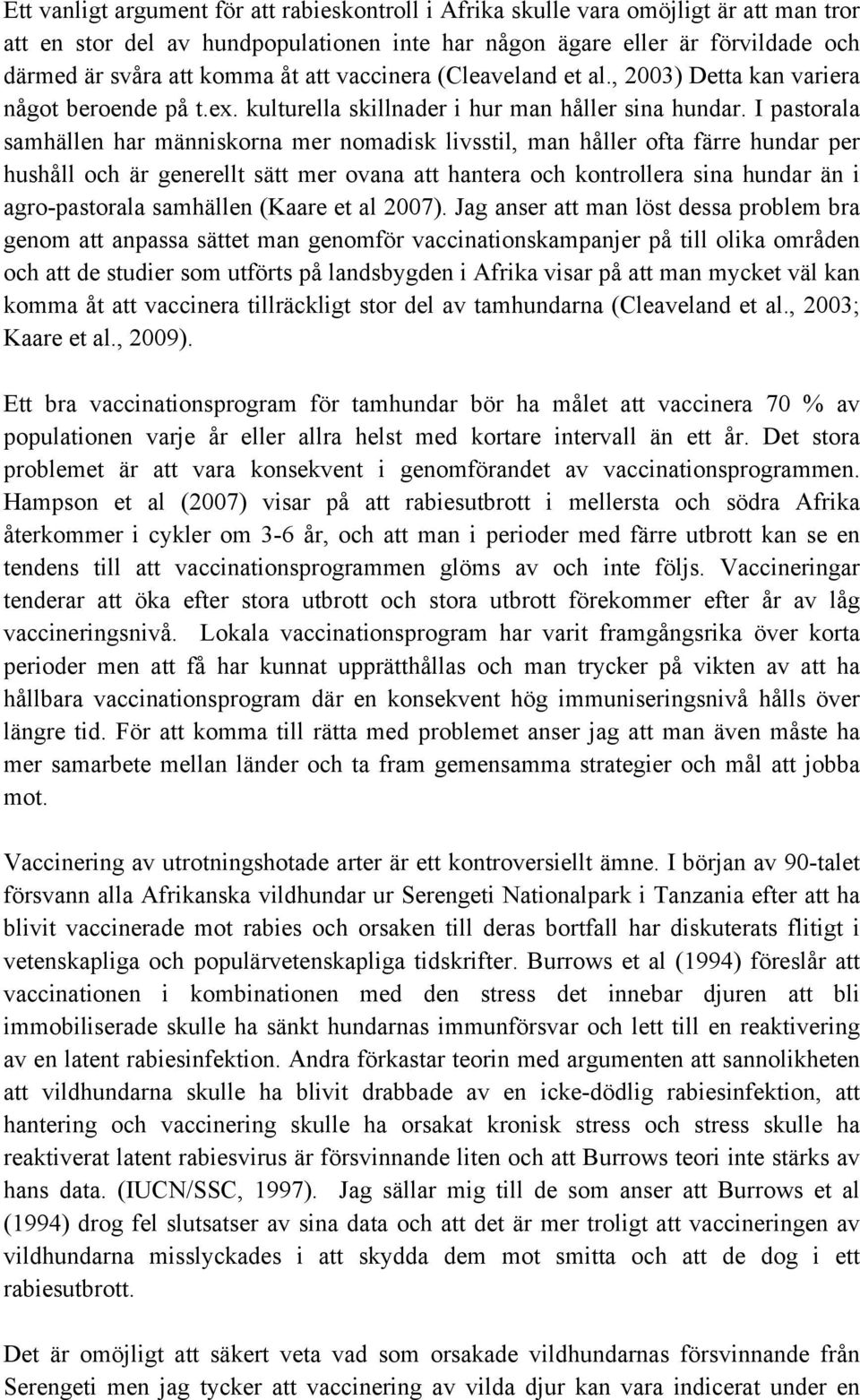 I pastorala samhällen har människorna mer nomadisk livsstil, man håller ofta färre hundar per hushåll och är generellt sätt mer ovana att hantera och kontrollera sina hundar än i agro-pastorala