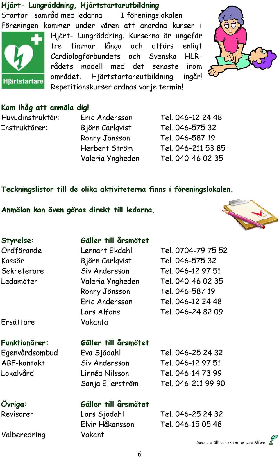 Repetitionskurser ordnas varje termin! Kom ihåg att anmäla dig! Huvudinstruktör: Eric Andersson Tel. 046 12 24 48 Instruktörer: Björn Carlqvist Tel. 046-575 32 Ronny Jönsson Tel.