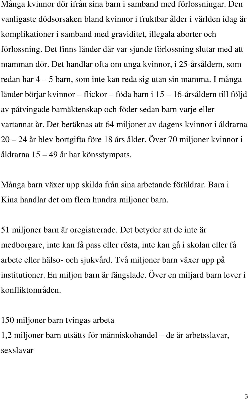 Det finns länder där var sjunde förlossning slutar med att mamman dör. Det handlar ofta om unga kvinnor, i 25-årsåldern, som redan har 4 5 barn, som inte kan reda sig utan sin mamma.