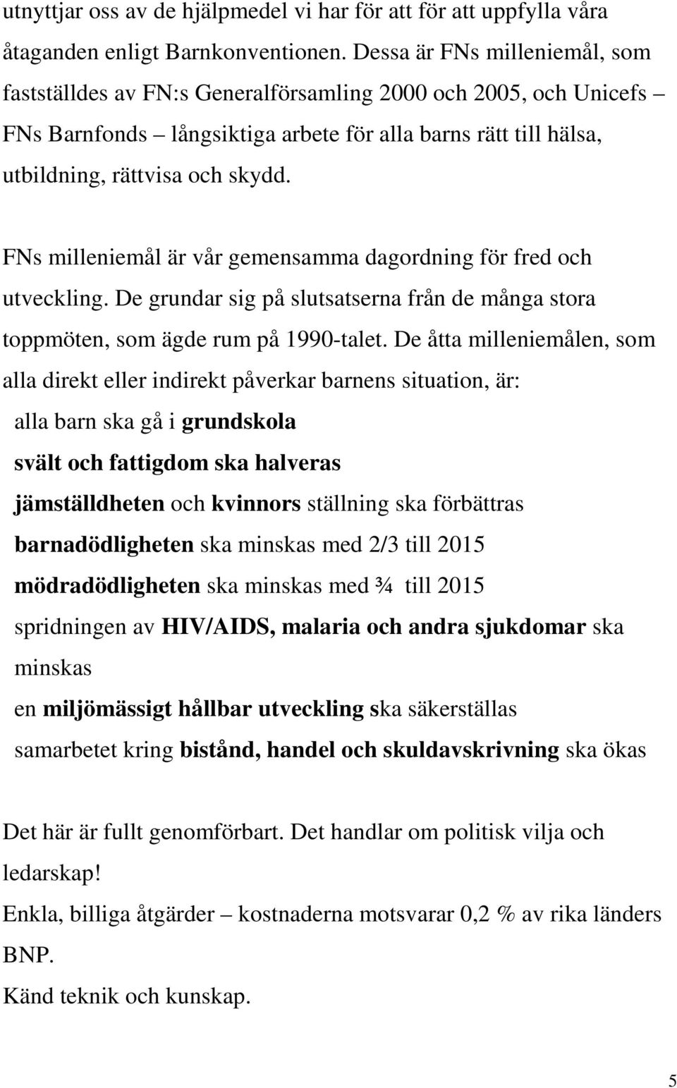 FNs milleniemål är vår gemensamma dagordning för fred och utveckling. De grundar sig på slutsatserna från de många stora toppmöten, som ägde rum på 1990-talet.