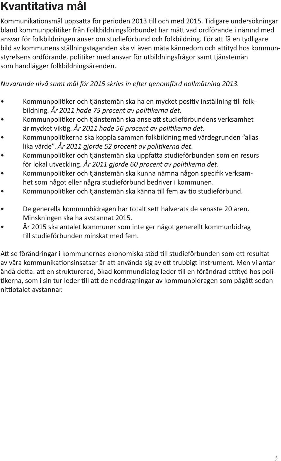 För a få en tydligare bild av kommunens ställningstaganden ska vi även mäta kännedom och a tyd hos kommunstyrelsens ordförande, poli ker med ansvar för utbildningsfrågor samt tjänstemän som