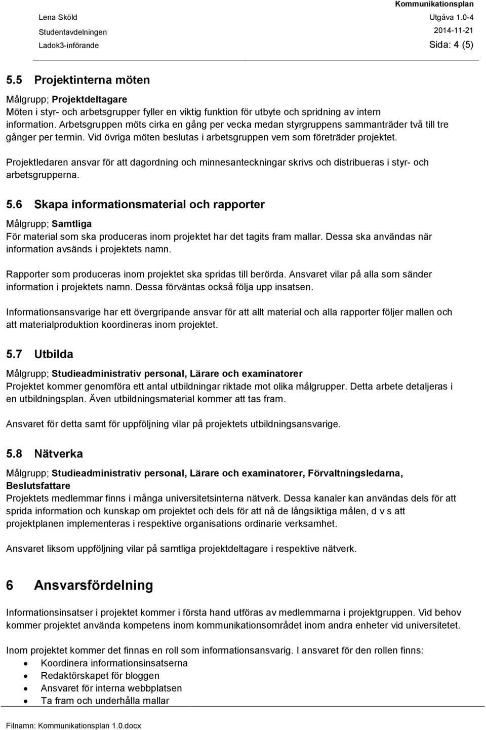 Projektledaren ansvar för att dagordning och minnesanteckningar skrivs och distribueras i styr- och arbetsgrupperna. 5.