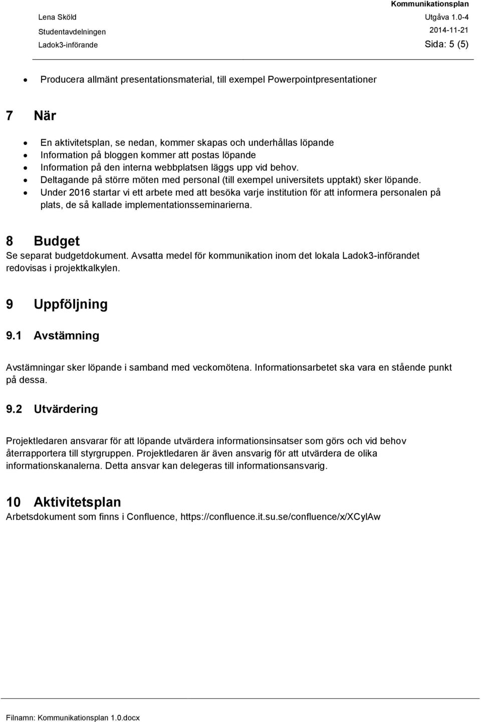 Under 2016 startar vi ett arbete med att besöka varje institution för att informera personalen på plats, de så kallade implementationsseminarierna. 8 Budget Se separat budgetdokument.