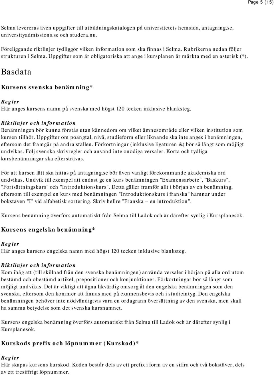 Uppgifter som är obligatoriska att ange i kursplanen är märkta med en asterisk (*). Basdata Kursens svenska benämning* Här anges kursens namn på svenska med högst 120 tecken inklusive blanksteg.