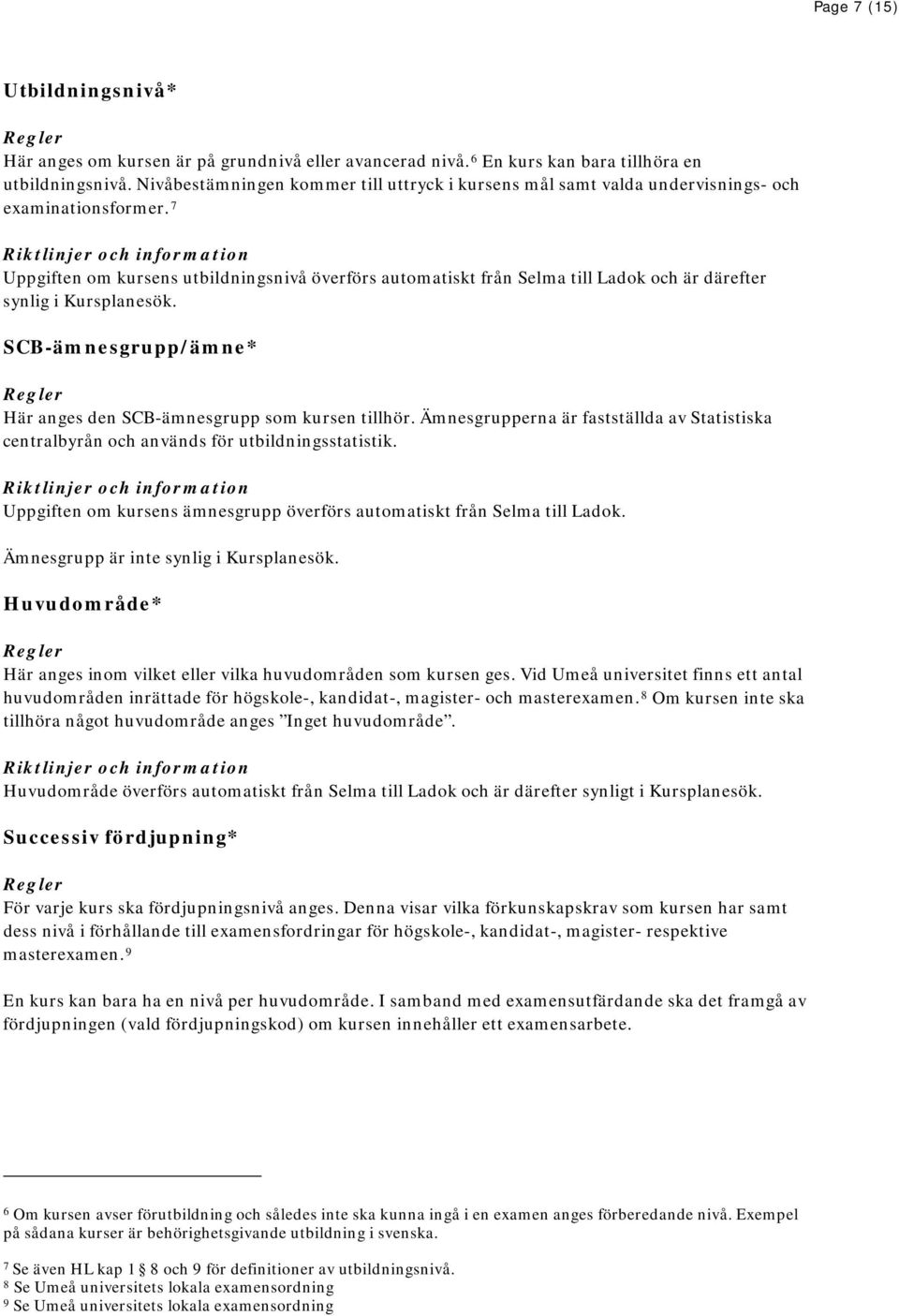 7 Uppgiften om kursens utbildningsnivå överförs automatiskt från Selma till Ladok och är därefter synlig i Kursplanesök. SCB-ämnesgrupp/ämne* Här anges den SCB-ämnesgrupp som kursen tillhör.