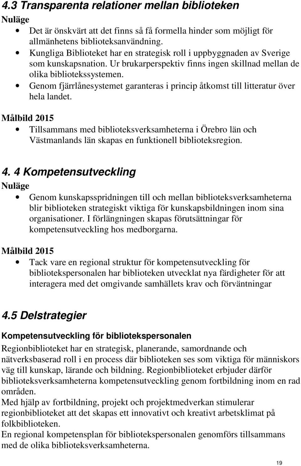 Genom fjärrlånesystemet garanteras i princip åtkomst till litteratur över hela landet.