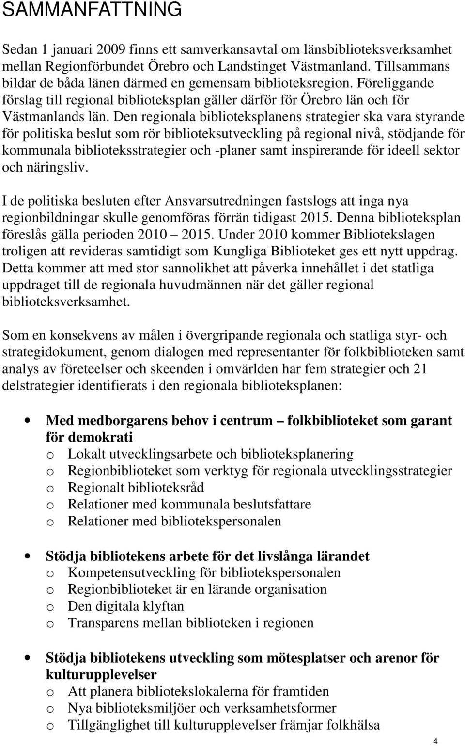 Den regionala biblioteksplanens strategier ska vara styrande för politiska beslut som rör biblioteksutveckling på regional nivå, stödjande för kommunala biblioteksstrategier och -planer samt