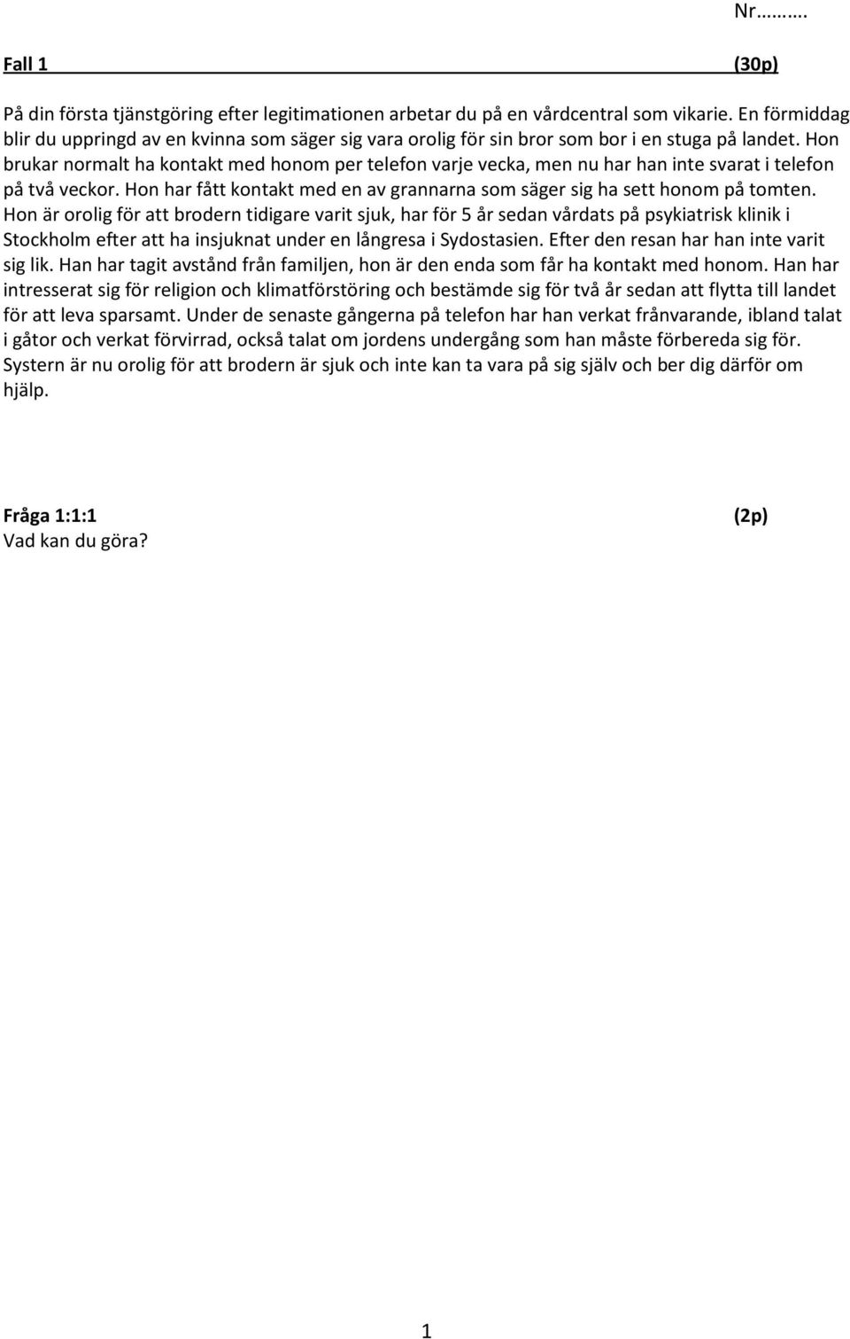 Hon brukar normalt ha kontakt med honom per telefon varje vecka, men nu har han inte svarat i telefon på två veckor. Hon har fått kontakt med en av grannarna som säger sig ha sett honom på tomten.