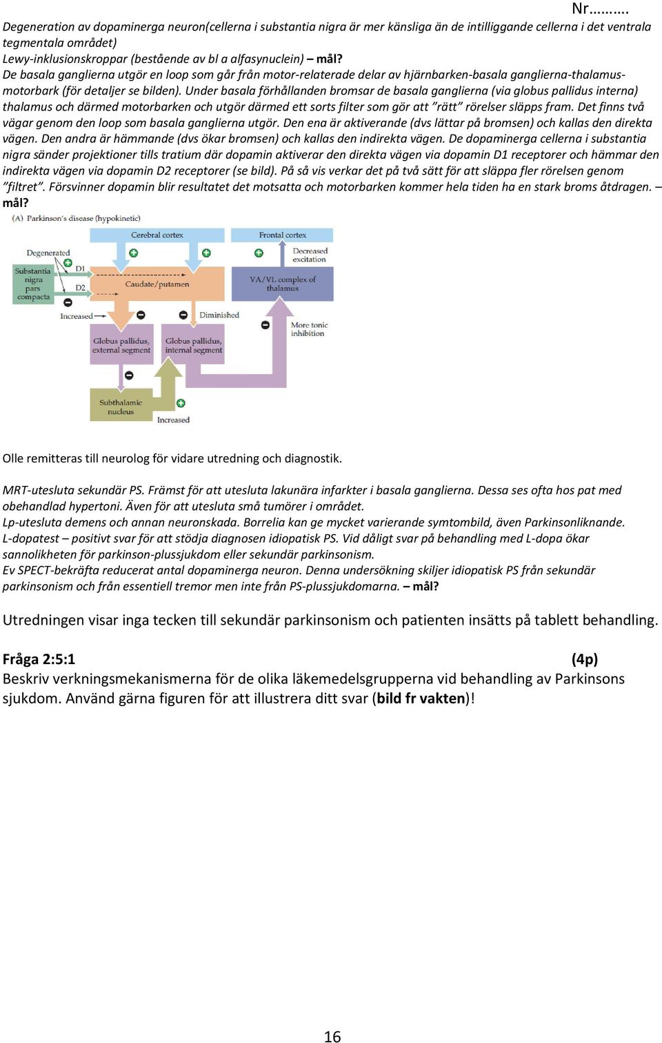 Under basala förhållanden bromsar de basala ganglierna (via globus pallidus interna) thalamus och därmed motorbarken och utgör därmed ett sorts filter som gör att rätt rörelser släpps fram.