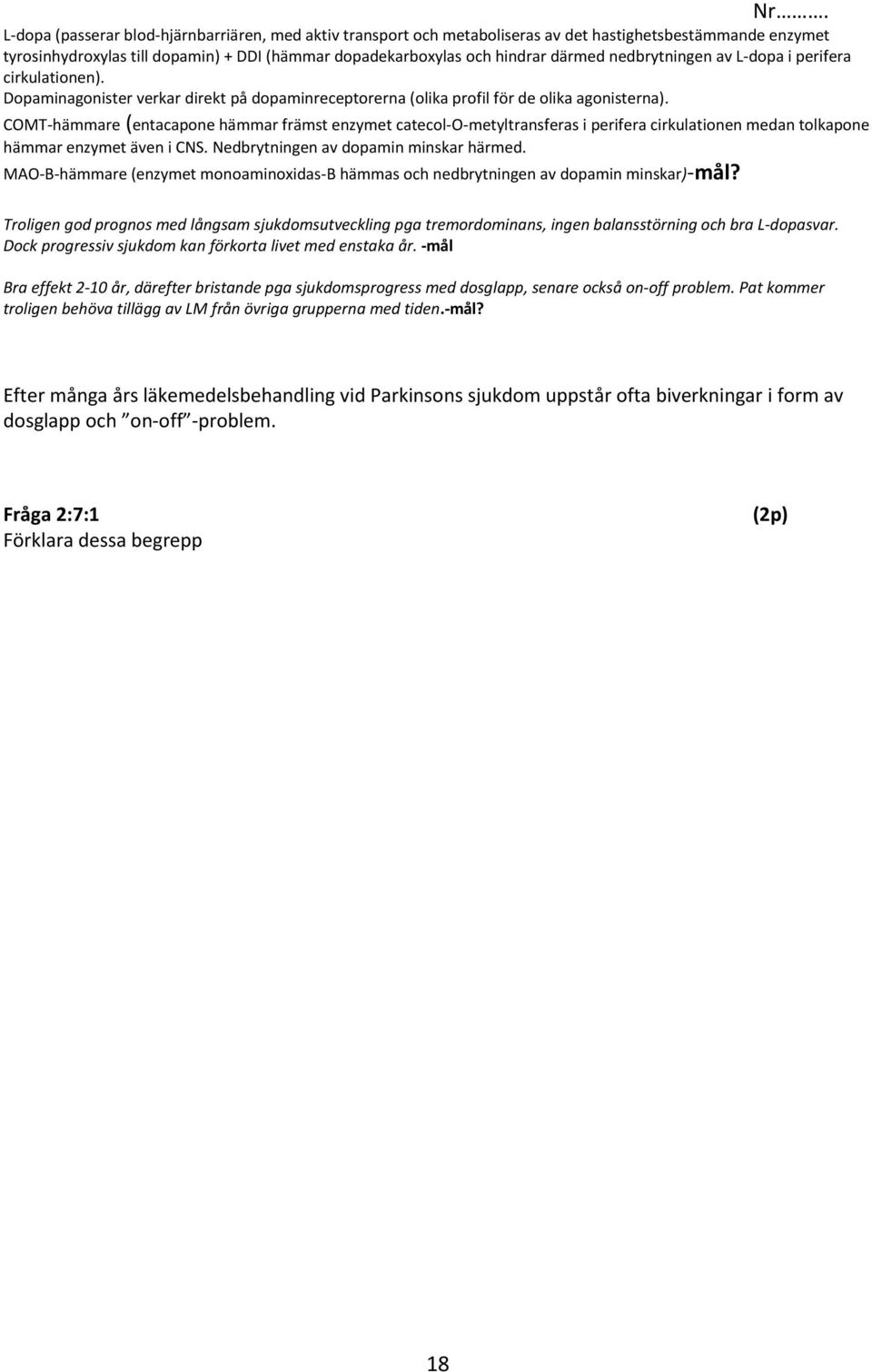 COMT-hämmare (entacapone hämmar främst enzymet catecol-o-metyltransferas i perifera cirkulationen medan tolkapone hämmar enzymet även i CNS. Nedbrytningen av dopamin minskar härmed.