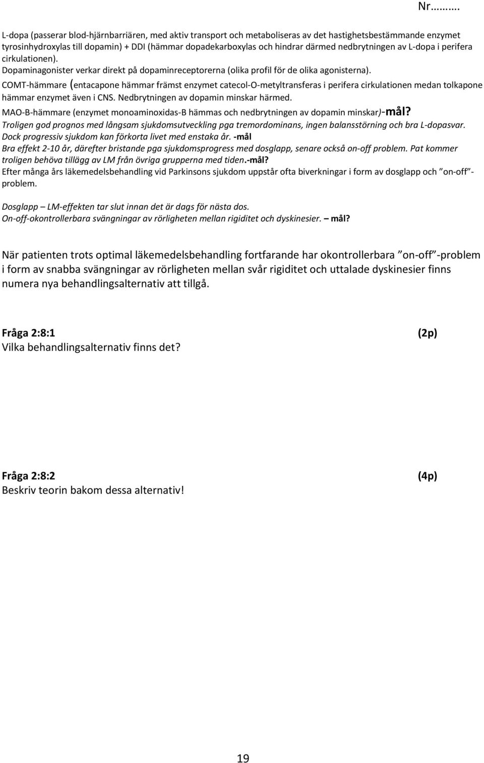 COMT-hämmare (entacapone hämmar främst enzymet catecol-o-metyltransferas i perifera cirkulationen medan tolkapone hämmar enzymet även i CNS. Nedbrytningen av dopamin minskar härmed.