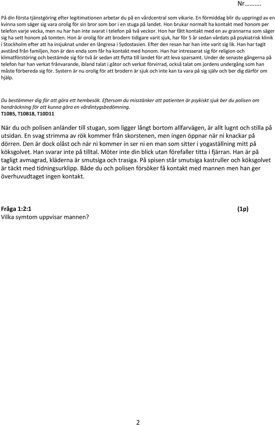 Hon brukar normalt ha kontakt med honom per telefon varje vecka, men nu har han inte svarat i telefon på två veckor. Hon har fått kontakt med en av grannarna som säger sig ha sett honom på tomten.