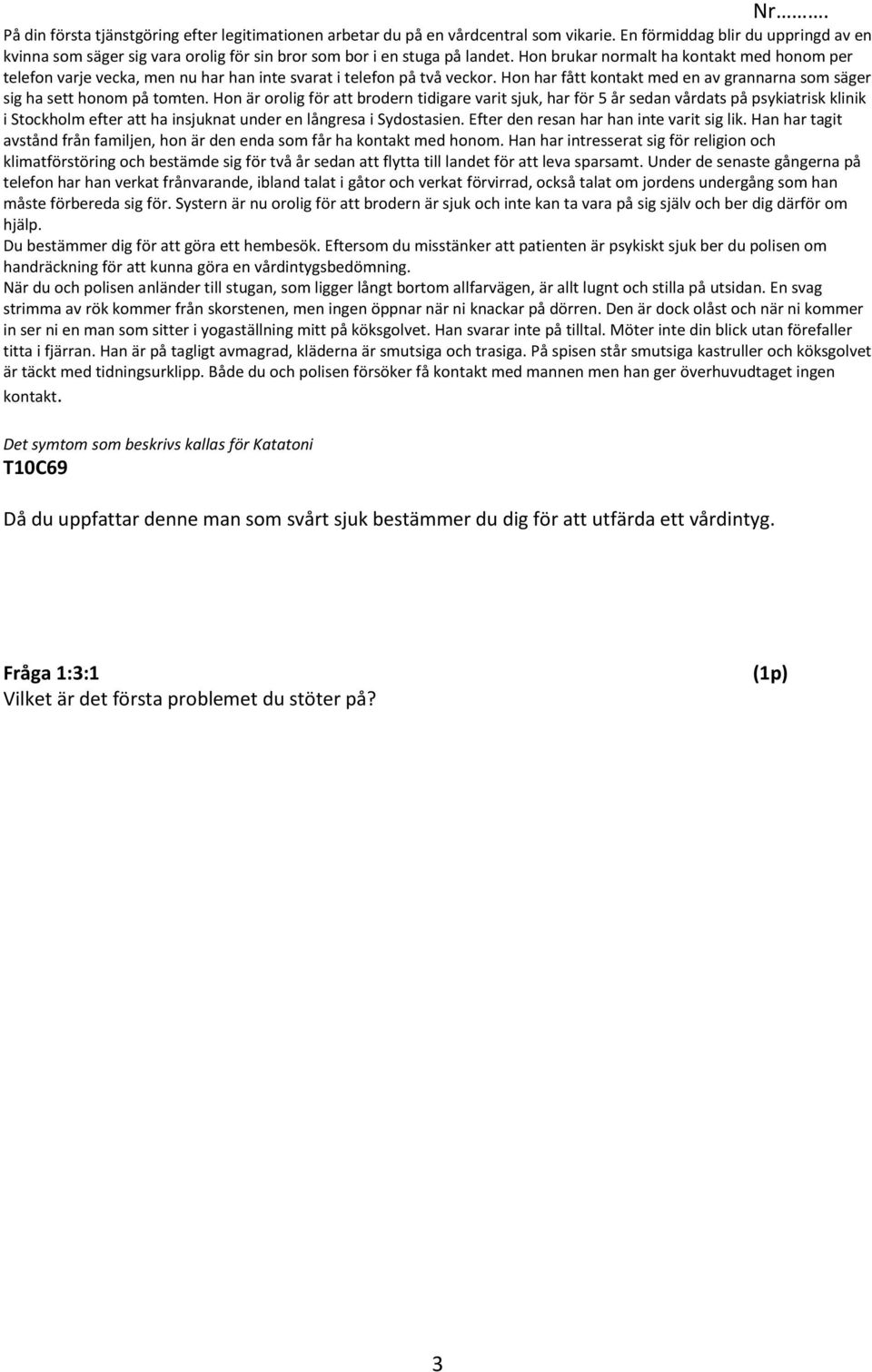 Hon brukar normalt ha kontakt med honom per telefon varje vecka, men nu har han inte svarat i telefon på två veckor. Hon har fått kontakt med en av grannarna som säger sig ha sett honom på tomten.