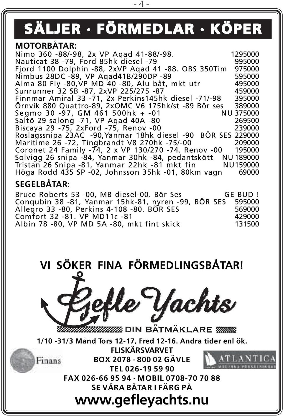 diesel -71/-98 395000 Örnvik 880 Quattro-89, 2xOMC V6 175hk/st -89 Bör ses 389000 Segmo 30-97, GM 461 500hk + -01 NU 375000 Saltö 29 salong -71, VP Aqad 40A -80 269500 Biscaya 29-75, 2xFord -75,