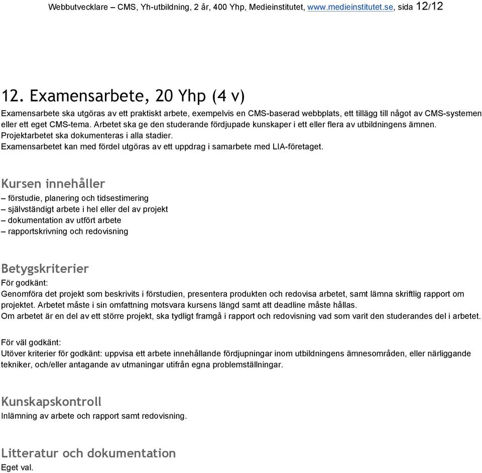 Arbetet ska ge den studerande fördjupade kunskaper i ett eller flera av utbildningens ämnen. Projektarbetet ska dokumenteras i alla stadier.