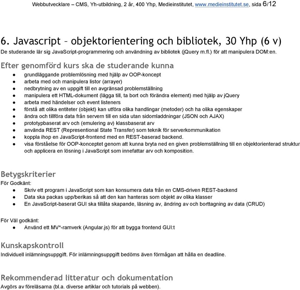 Efter genomförd kurs ska de studerande kunna grundläggande problemlösning med hjälp av OOP-koncept arbeta med och manipulera listor (arrayer) nedbrytning av en uppgift till en avgränsad